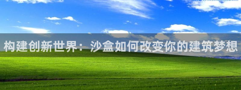 威九国际8ⅹ8x：构建创新世界：沙盒如何改变你的建筑梦想