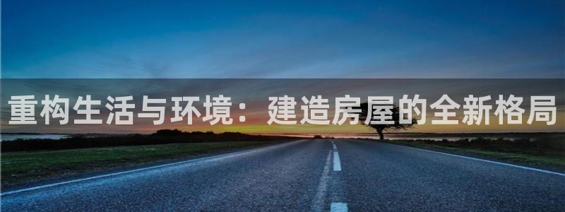 78mapp威九国际官网版：重构生活与环境：建造房屋的全新格局