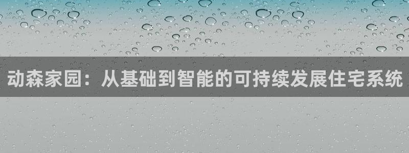 威九国际Sxsx：动森家园：从基础到智能的可持续发展住宅系统