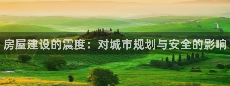 威九国际app大全下载安装：房屋建设的震度：对城市规划与安全的影响