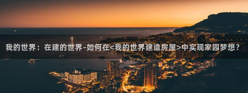 威九国际清砖码头怎么样：我的世界：在建的世界-如何在<我的世界建造房屋>中实现家园梦想？