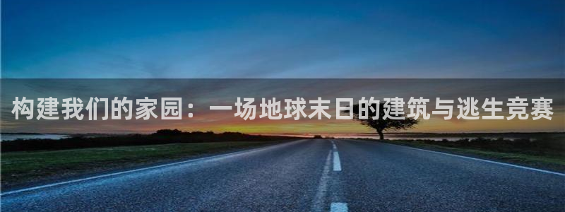 威九国际78m域名：构建我们的家园：一场地球末日的建筑与逃生竞赛
