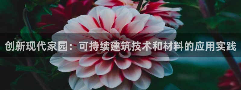 威九国际抡里：创新现代家园：可持续建筑技术和材料的应用实践