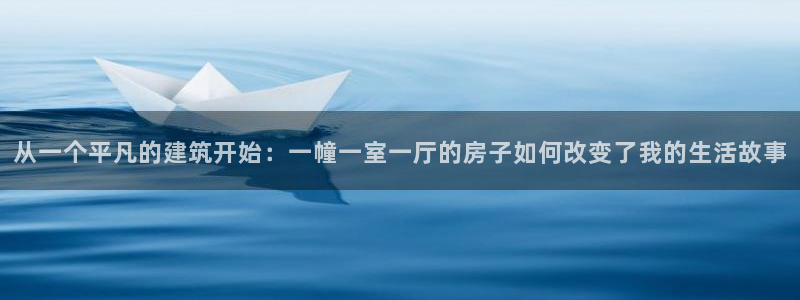 威九国际成长模式怎么样：从一个平凡的建筑开始：一幢一室一厅的房子如何改变了我的生活故事