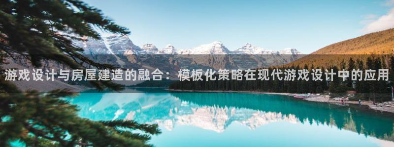 威九国际和之前：游戏设计与房屋建造的融合：模板化策略在现代游戏设计中的应用