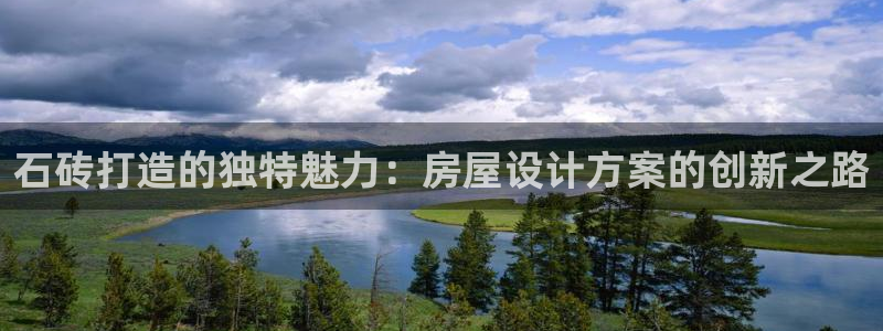 威九国际的金融服务有哪些：石砖打造的独特魅力：房屋设计方案的创新之路