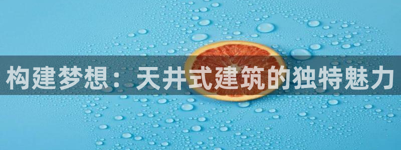 威九国际网站进入公司不断创新：构建梦想：天井式建筑的独特魅力