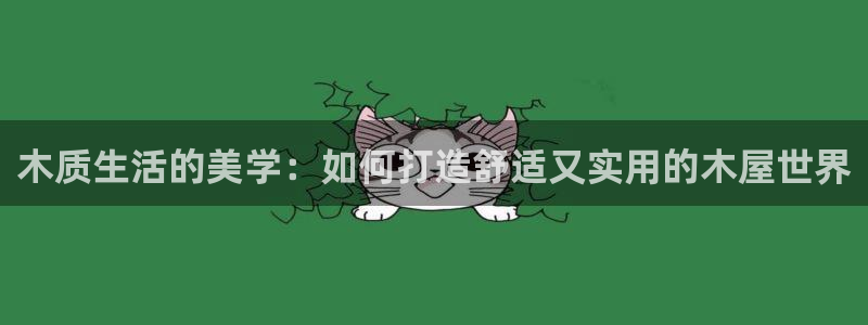 威九国际犯法吗：木质生活的美学：如何打造舒适又实用的木屋世界