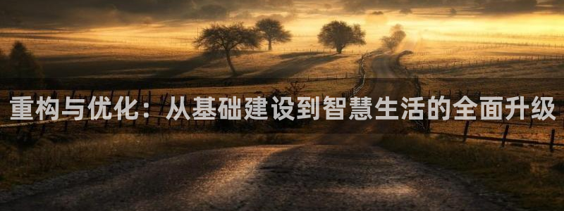 威九国际女神：重构与优化：从基础建设到智慧生活的全面升级