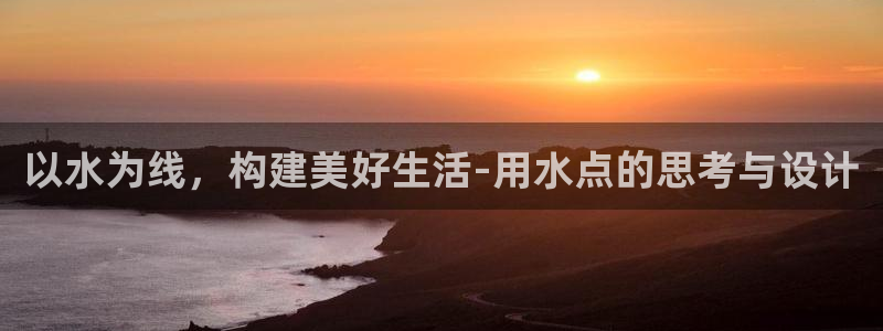 威九国际网站安全吗可靠吗：以水为线，构建美好生活-用水点的思考与设计