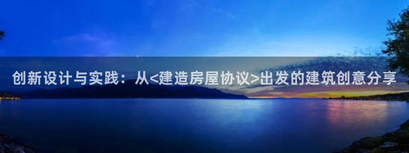 威九国际h5：创新设计与实践：从<建造房屋协议>出发的建筑创意分享