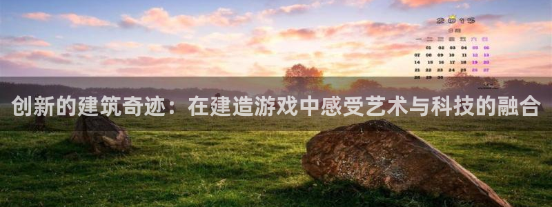 威九国际女明星：创新的建筑奇迹：在建造游戏中感受艺术与科技的融合