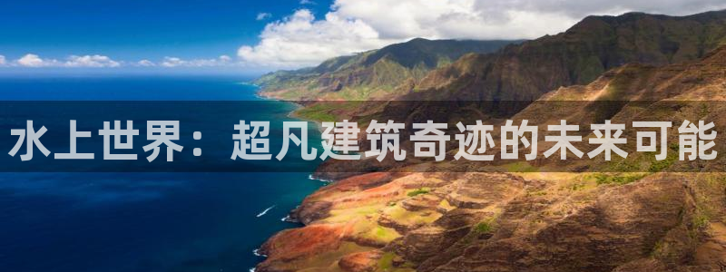 威九国际官方入口：水上世界：超凡建筑奇迹的未来可能