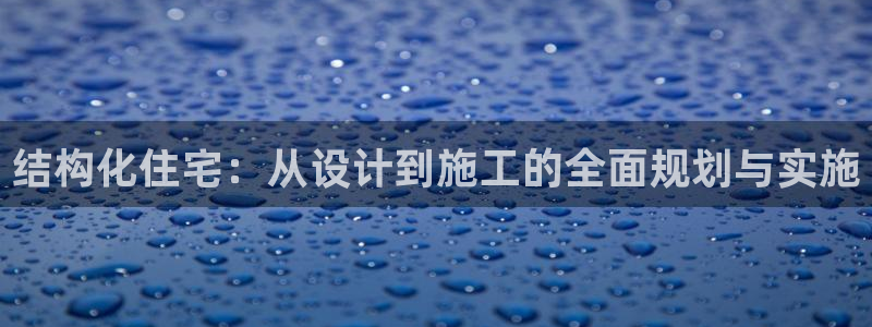 威九国际取款多到账：结构化住宅：从设计到施工的全面规划与实施