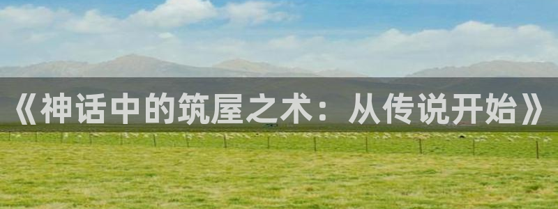 威九国际网站入口地址在哪里：《神话中的筑屋之术：从传说开始》