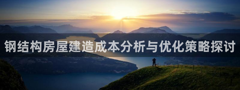 威九国际清砖码：钢结构房屋建造成本分析与优化策略探讨