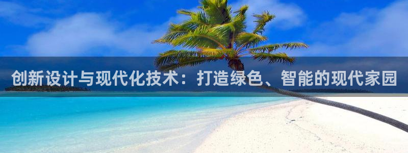 威九国际集团66m一6在线：创新设计与现代化技术：打造绿色、智能的现代家园