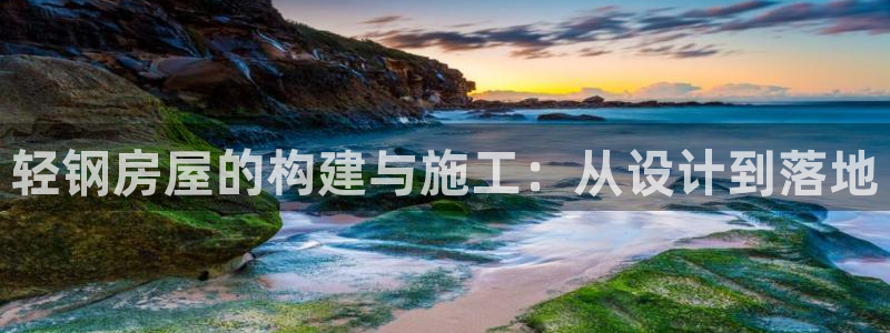 威九国际演员名单：轻钢房屋的构建与施工：从设计到落地