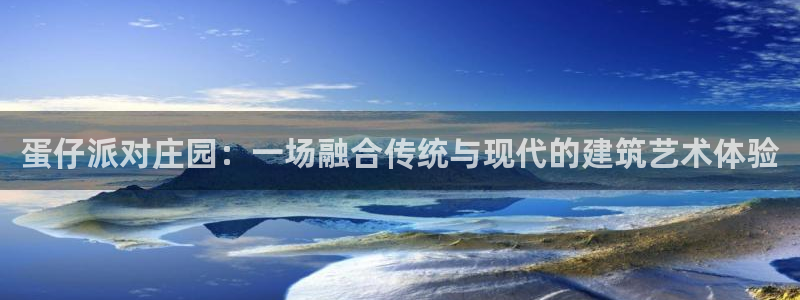 威九国际能提现吗安全吗：蛋仔派对庄园：一场融合传统与现代的建筑艺术体验