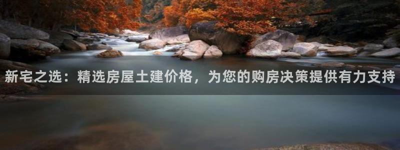 威九国际v96bet下载：新宅之选：精选房屋土建价格，为您的购房决策提供有力支持
