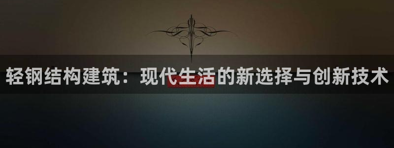 78mapp威九国际官网版：轻钢结构建筑：现代生活的新选择与创新技术