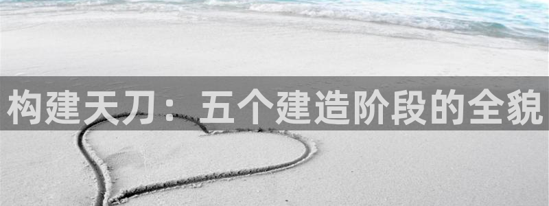 威九国际高清：构建天刀：五个建造阶段的全貌