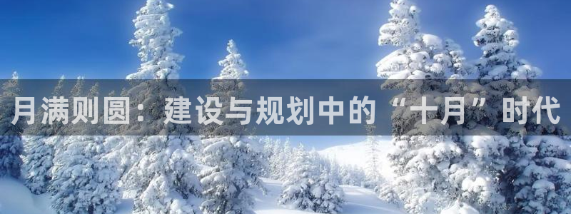 威九国际女演员名单介绍：月满则圆：建设与规划中的“十月”时代