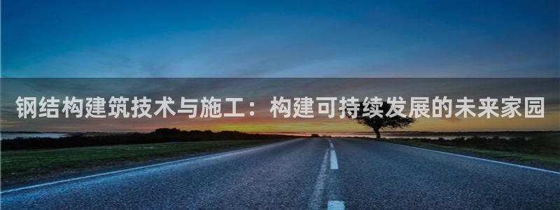 威九国际66m66模式视频：钢结构建筑技术与施工：构建可持续发展的未来家园