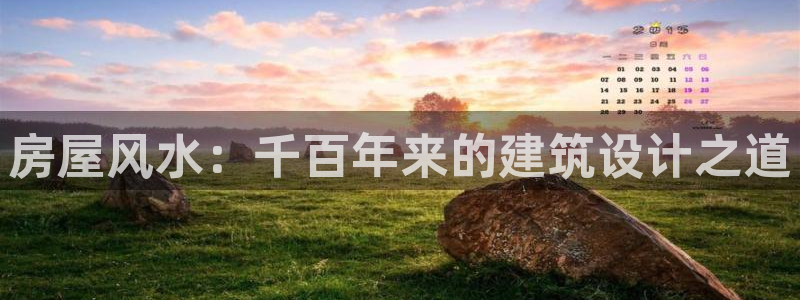 威九国际APP那个地方：房屋风水：千百年来的建筑设计之道