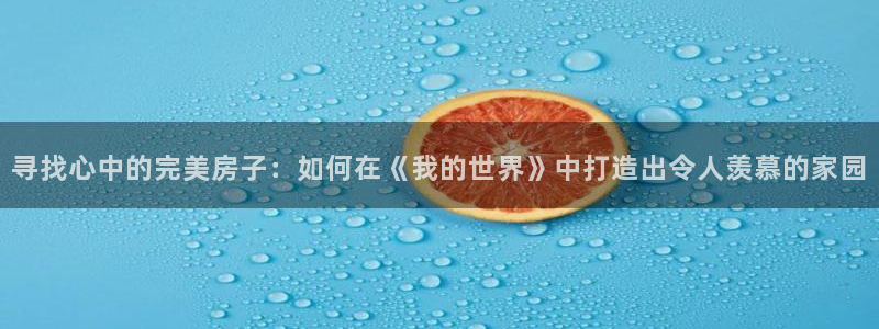 威九国际网站链接怎么打开：寻找心中的完美房子：如何在《我的世界》中打造出令人羡慕的家园