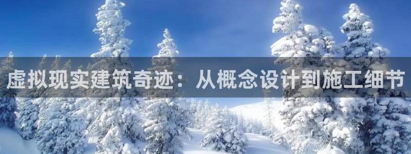 威九国际娜娜：虚拟现实建筑奇迹：从概念设计到施工细节