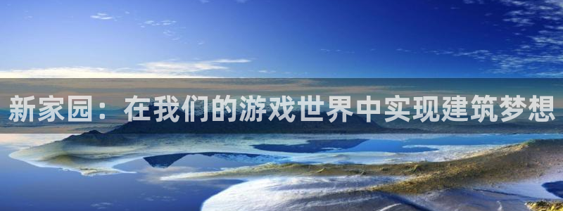 威九国际ft：新家园：在我们的游戏世界中实现建筑梦想