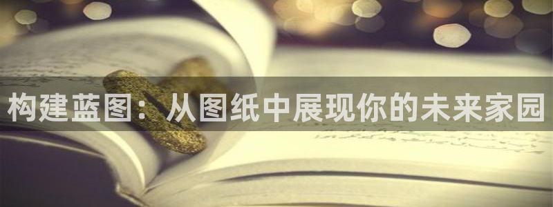 威九国际MM：构建蓝图：从图纸中展现你的未来家园