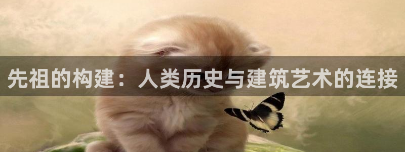 威九国际官网版下载：先祖的构建：人类历史与建筑艺术的连接