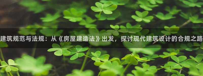 威九国际网站人入口：建筑规范与法规：从《房屋建造法》出发，探讨现代建筑设计的合规之路