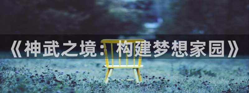 威九国际66在线：《神武之境：构建梦想家园》