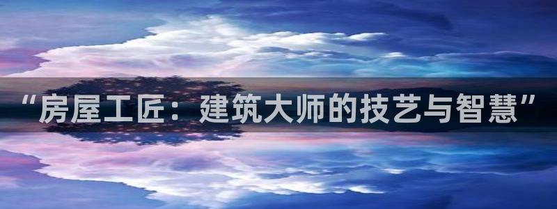 威九国际精甜心诗词网彩片甜心网甜心诗词网：“房屋工匠：建筑大师的技艺与智慧”