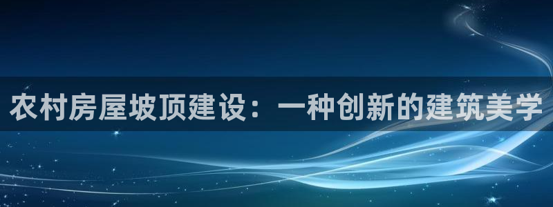 威九国际精免费下载：农村房屋坡顶建设：一种创新的建筑美学