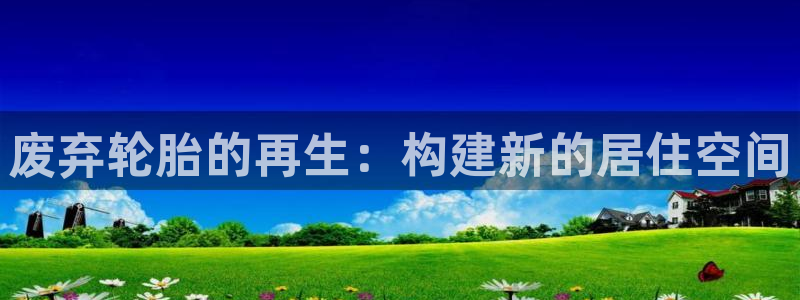 威九国际瘫痪丈夫眼见证：废弃轮胎的再生：构建新的居住空间
