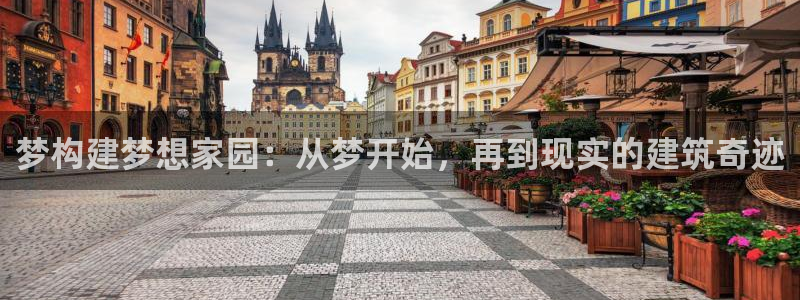 威九国际游戏网站：梦构建梦想家园：从梦开始，再到现实的建筑奇迹