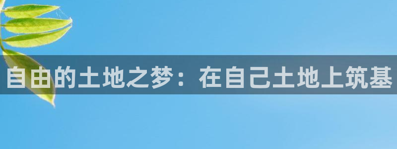 威九国际app网站：自由的土地之梦：在自己土地上筑基
