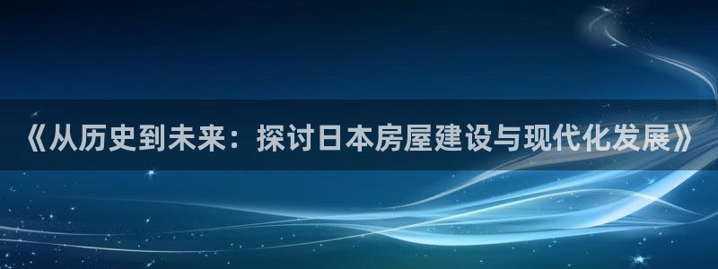 威九国际空降视频：《从历史到未来：探讨日本房屋建设与现代化发展》
