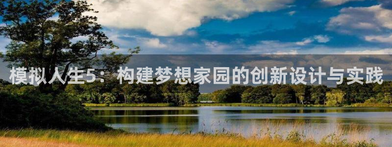 威九国际能提现吗是真的吗：模拟人生5：构建梦想家园的创新设计与实践