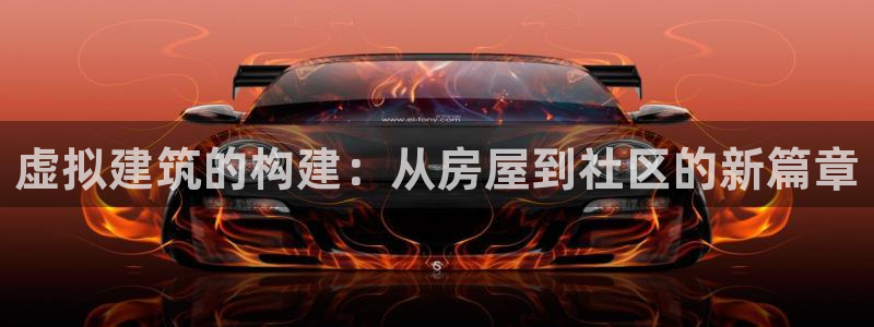 威九国际演员名单：虚拟建筑的构建：从房屋到社区的新篇章