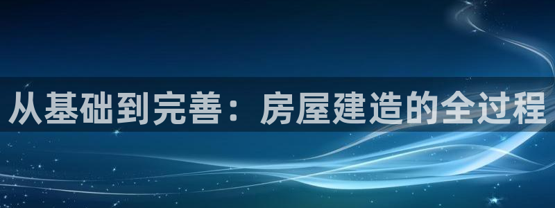 威九国际m78：从基础到完善：房屋建造的全过程