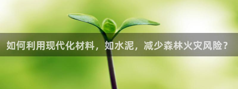 威九国际APP大全：如何利用现代化材料，如水泥，减少森林火灾风险？