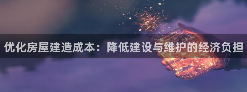 威九国际旗下艺人有谁：优化房屋建造成本：降低建设与维护的经济负担