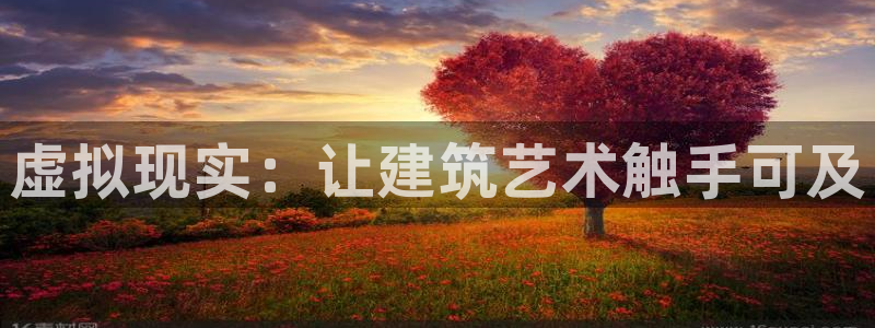 威九国际78：虚拟现实：让建筑艺术触手可及