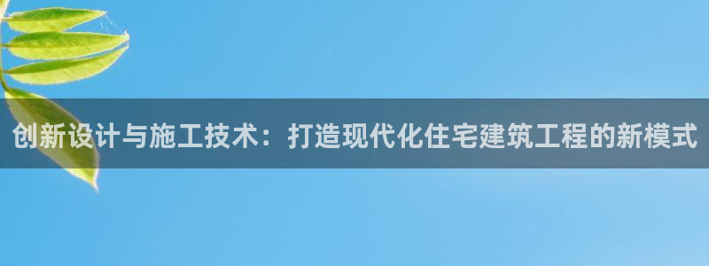 威九国际网站进入产品分类：创新设计与施工技术：打造现代化住宅建筑工程的新模式