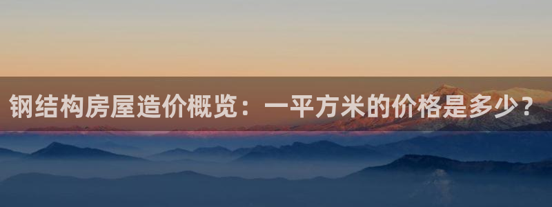 威九国际78mapp：钢结构房屋造价概览：一平方米的价格是多少？
